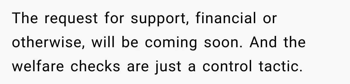 Stepdaughter Returned After 17 Years, Then Began Calling 12 Times A Day The request for support, financial or otherwise, will be coming soon. And the welfare checks are just a control tactic.