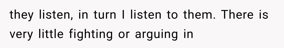 Mother Demands Her Child Stop Visiting Another Home, Then Learns Why She Needed It they listen, in turn I listen to them. There is very little fighting or arguing in