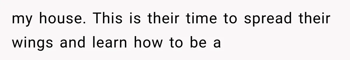 Mother Demands Her Child Stop Visiting Another Home, Then Learns Why She Needed It my house. This is their time to spread their wings and learn how to be a