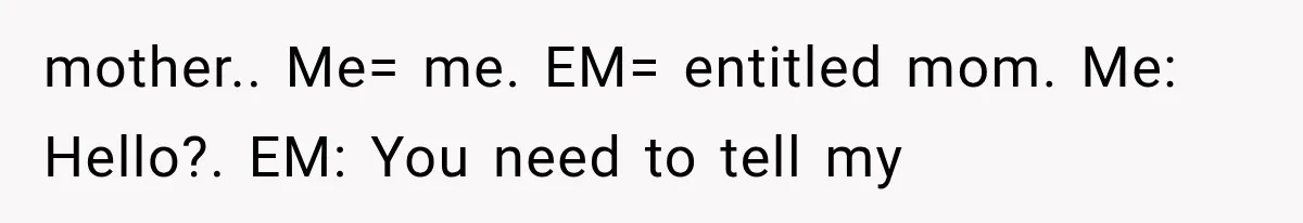 Mother Demands Her Child Stop Visiting Another Home, Then Learns Why She Needed It mother.. Me= me. EM= entitled mom. Me: Hello?. EM: You need to tell my