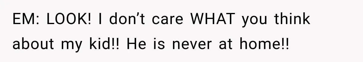 Mother Demands Her Child Stop Visiting Another Home, Then Learns Why She Needed It EM: LOOK! I don’t care WHAT you think about my kid!! He is never at home!!