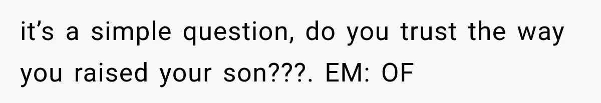 Mother Demands Her Child Stop Visiting Another Home, Then Learns Why She Needed It it’s a simple question, do you trust the way you raised your son???. EM: OF