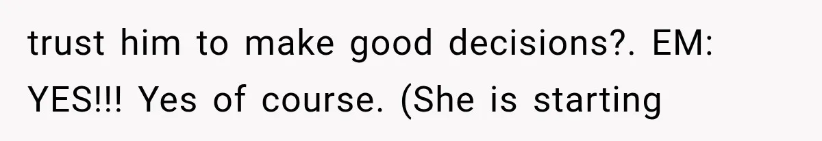Mother Demands Her Child Stop Visiting Another Home, Then Learns Why She Needed It trust him to make good decisions?. EM: YES!!! Yes of course. (She is starting