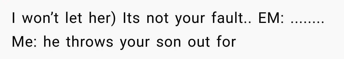 Mother Demands Her Child Stop Visiting Another Home, Then Learns Why She Needed It I won’t let her) Its not your fault.. EM: ........ Me: he throws your son out for