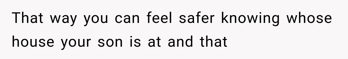 Mother Demands Her Child Stop Visiting Another Home, Then Learns Why She Needed It That way you can feel safer knowing whose house your son is at and that
