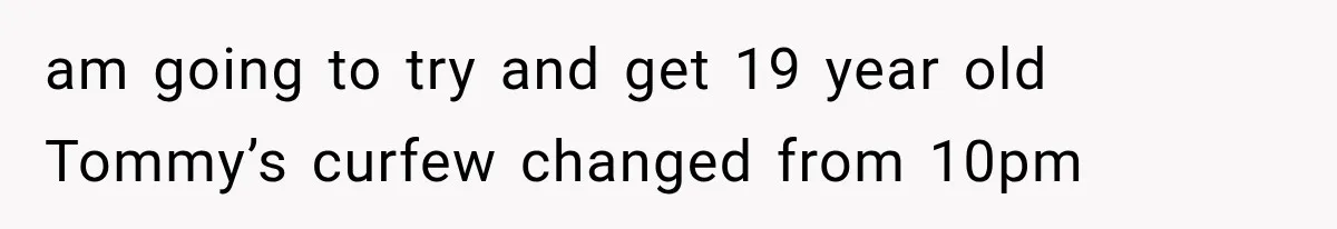 Mother Demands Her Child Stop Visiting Another Home, Then Learns Why She Needed It am going to try and get 19 year old Tommy’s curfew changed from 10pm