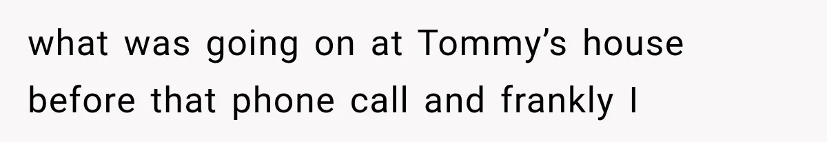 Mother Demands Her Child Stop Visiting Another Home, Then Learns Why She Needed It what was going on at Tommy’s house before that phone call and frankly I