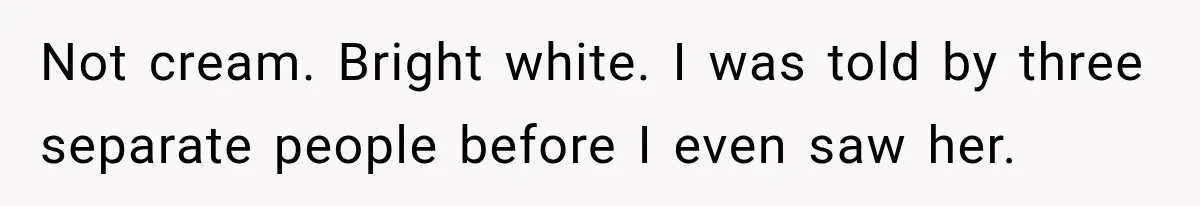 Not cream. Bright white. I was told by three separate people before I even saw her.