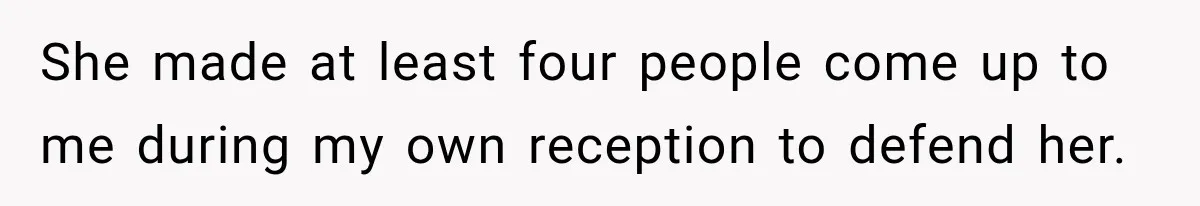 She made at least four people come up to me during my own reception to defend her.