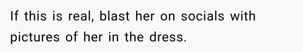 If this is real, blast her on socials with pictures of her in the dress.