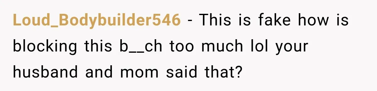 Loud_Bodybuilder546 − This is fake how is blocking this b__ch too much lol your husband and mom said that?