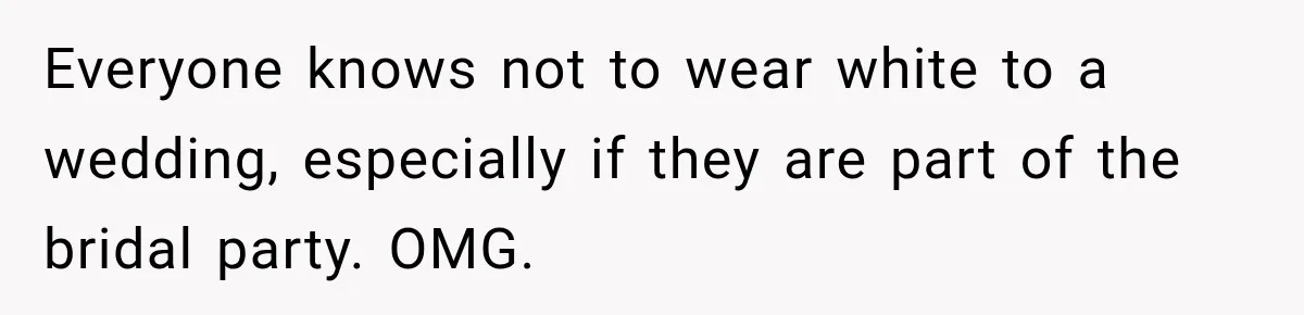 Everyone knows not to wear white to a wedding, especially if they are part of the bridal party. OMG.