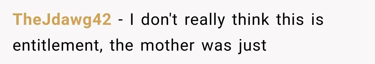 Mother Demands Her Child Stop Visiting Another Home, Then Learns Why She Needed It TheJdawg42 − I don't really think this is entitlement, the mother was just