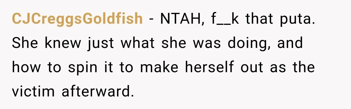 CJCreggsGoldfish − NTAH, f__k that puta. She knew just what she was doing, and how to spin it to make herself out as the victim afterward.