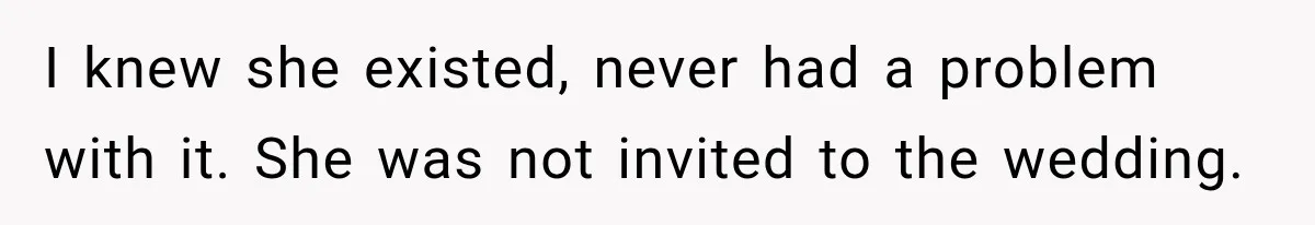 Husband’s Ex Crashed Their Wedding, Then Cried When The Bride Asked Her To Leave I knew she existed, never had a problem with it. She was not invited to the wedding.