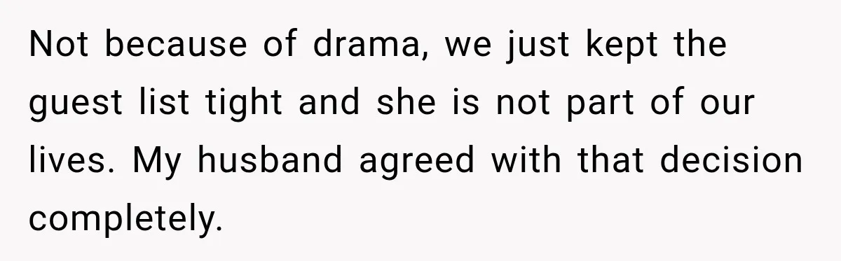 Husband’s Ex Crashed Their Wedding, Then Cried When The Bride Asked Her To Leave Not because of drama, we just kept the guest list tight and she is not part of our lives. My husband agreed with that decision completely.