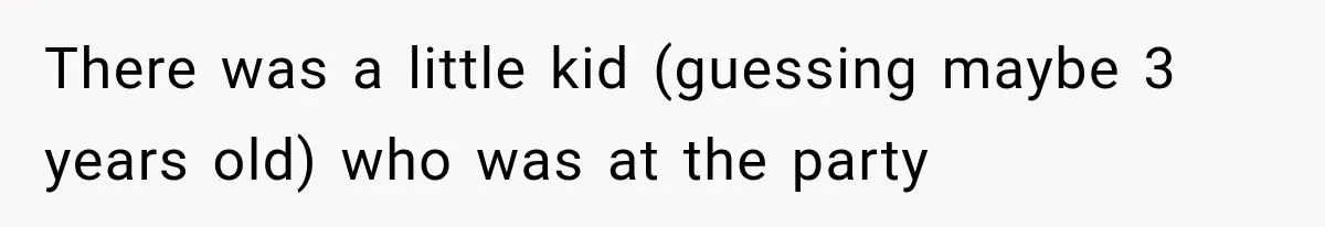 There was a little kid (guessing maybe 3 years old) who was at the party