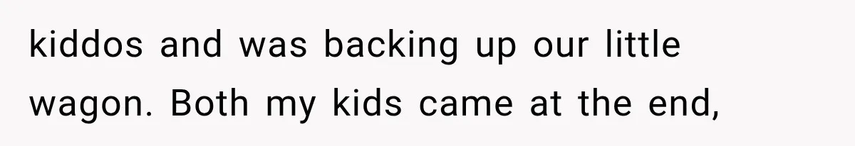 kiddos and was backing up our little wagon. Both my kids came at the end,