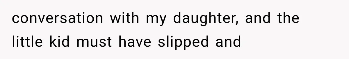 conversation with my daughter, and the little kid must have slipped and