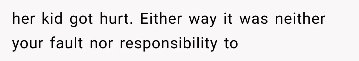 her kid got hurt. Either way it was neither your fault nor responsibility to