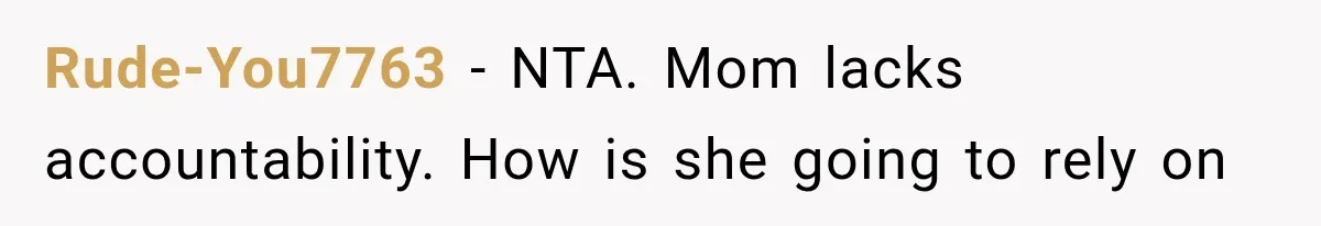 Rude-You7763 − NTA. Mom lacks accountability. How is she going to rely on