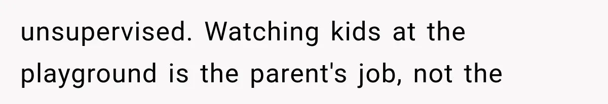 unsupervised. Watching kids at the playground is the parent's job, not the