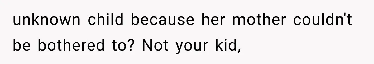 unknown child because her mother couldn't be bothered to? Not your kid,