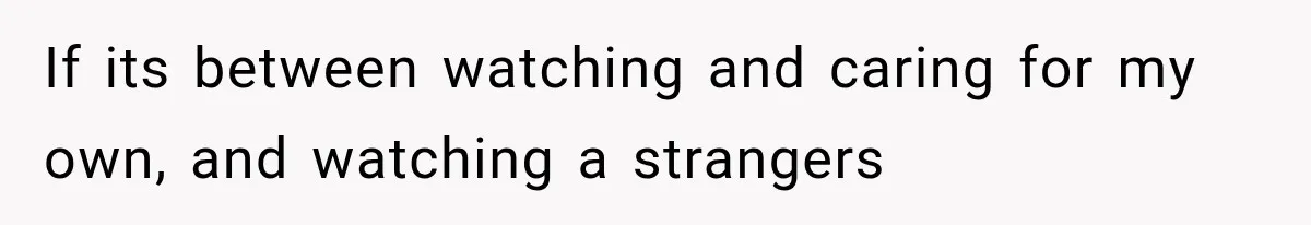 If its between watching and caring for my own, and watching a strangers