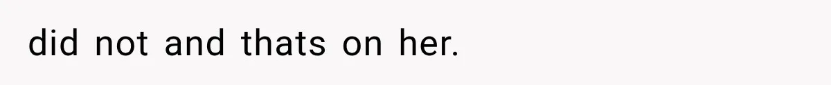 did not and thats on her.
