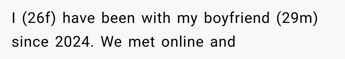 I (26f) have been with my boyfriend (29m) since 2024. We met online and