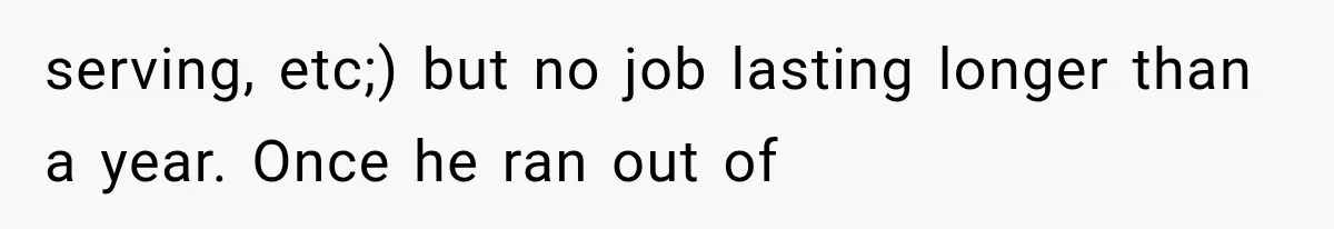 serving, etc;) but no job lasting longer than a year. Once he ran out of