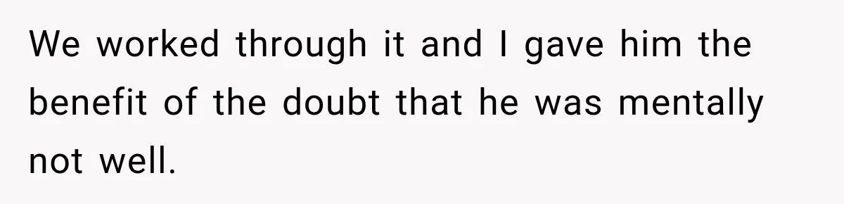 We worked through it and I gave him the benefit of the doubt that he was mentally not well.