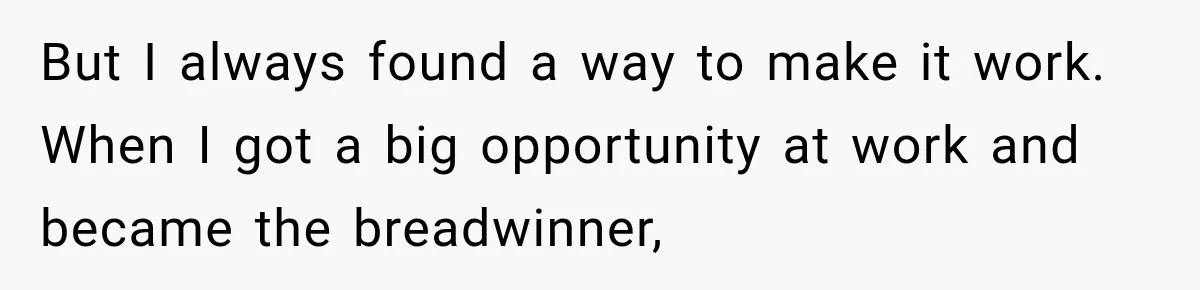 But I always found a way to make it work. When I got a big opportunity at work and became the breadwinner,