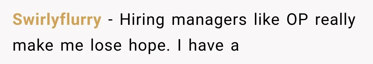 Swirlyflurry − Hiring managers like OP really make me lose hope. I have a