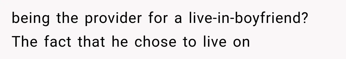 being the provider for a live-in-boyfriend? The fact that he chose to live on