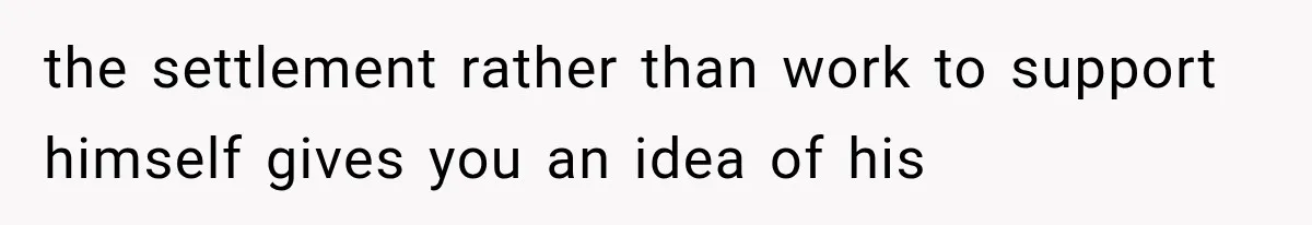 the settlement rather than work to support himself gives you an idea of his