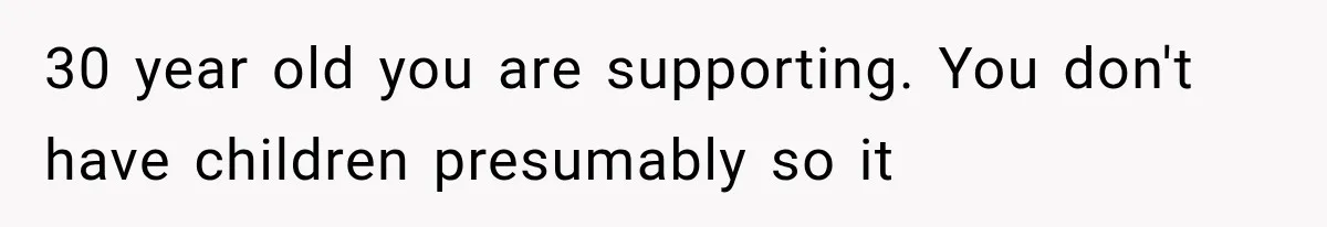 30 year old you are supporting. You don't have children presumably so it