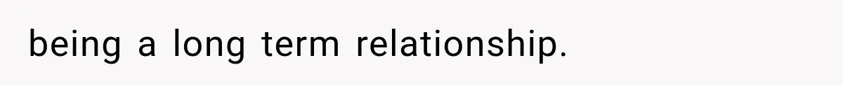 being a long term relationship.