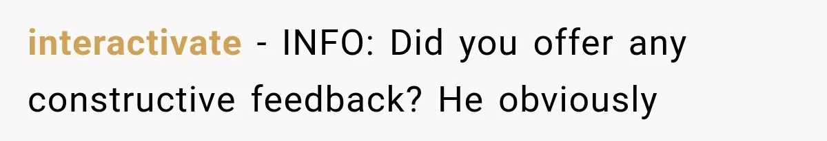 interactivate − INFO: Did you offer any constructive feedback? He obviously