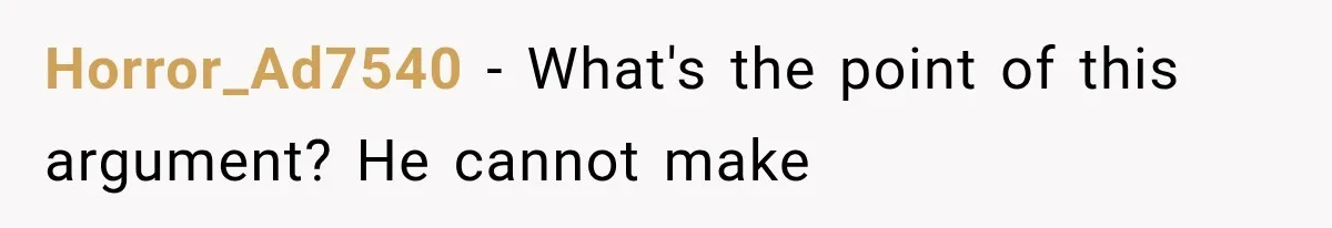 Horror_Ad7540 − What's the point of this argument? He cannot make