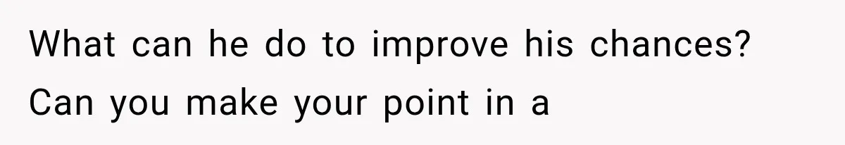 What can he do to improve his chances? Can you make your point in a
