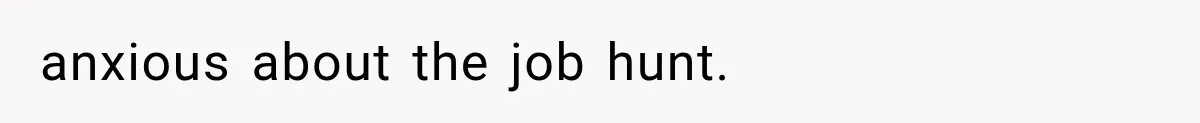 anxious about the job hunt.