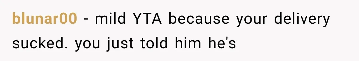 blunar00 − mild YTA because your delivery sucked. you just told him he's