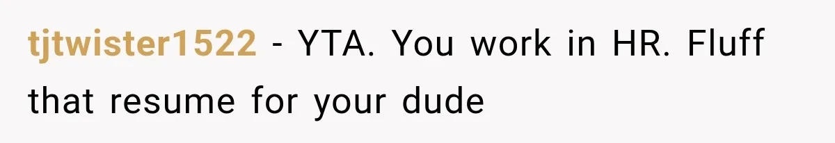 tjtwister1522 − YTA. You work in HR. Fluff that resume for your dude