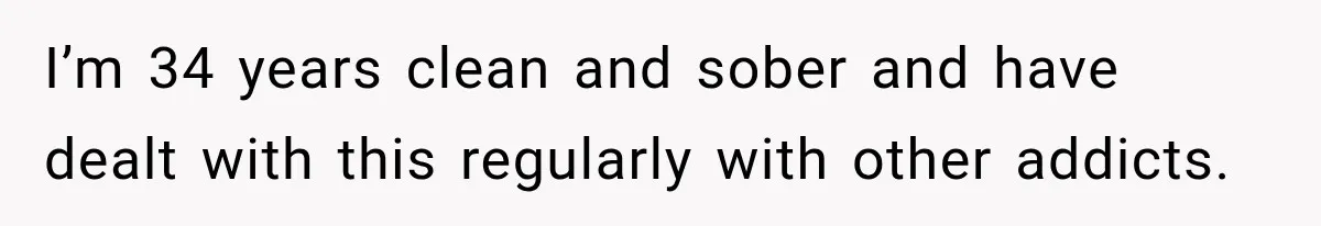 I’m 34 years clean and sober and have dealt with this regularly with other addicts.