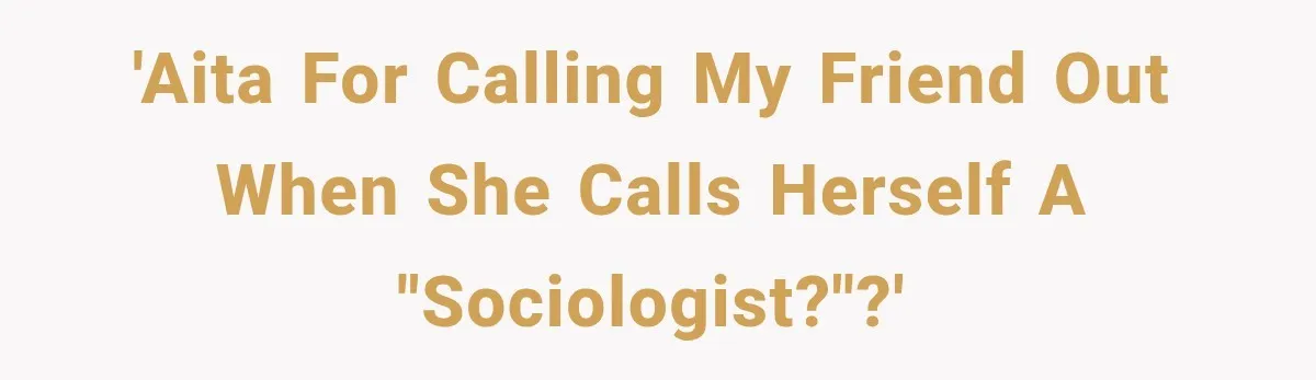 Woman Calls Out Friend For Introducing Herself As A Sociologist With Only A BA 'AITA for calling my friend out when she calls herself a "sociologist?"?'