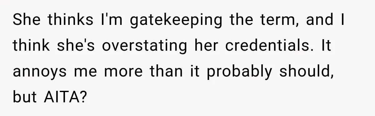 Woman Calls Out Friend For Introducing Herself As A Sociologist With Only A BA She thinks I'm gatekeeping the term, and I think she's overstating her credentials. It annoys me more than it probably should, but AITA?