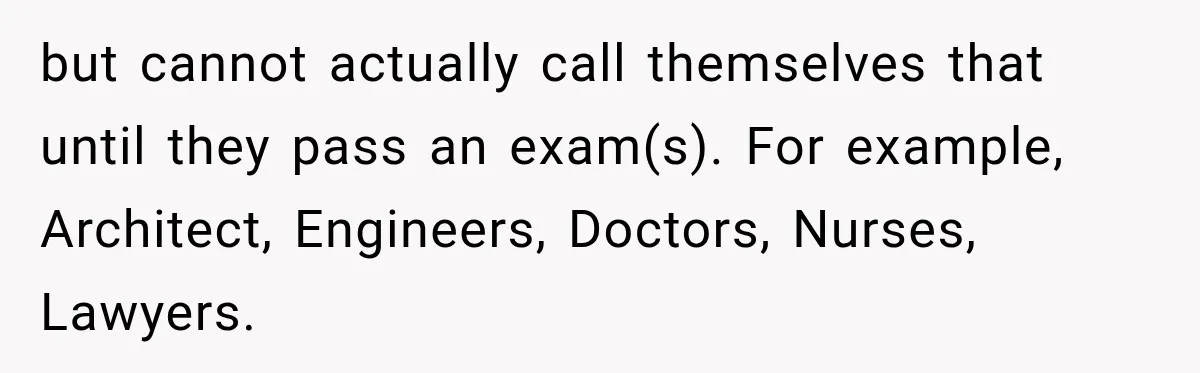 Woman Calls Out Friend For Introducing Herself As A Sociologist With Only A BA but cannot actually call themselves that until they pass an exam(s). For example, Architect, Engineers, Doctors, Nurses, Lawyers.
