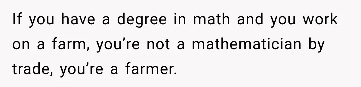 Woman Calls Out Friend For Introducing Herself As A Sociologist With Only A BA If you have a degree in math and you work on a farm, you’re not a mathematician by trade, you’re a farmer.