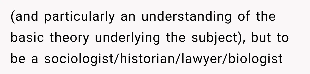 Woman Calls Out Friend For Introducing Herself As A Sociologist With Only A BA (and particularly an understanding of the basic theory underlying the subject), but to be a sociologist/historian/lawyer/biologist
